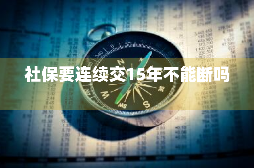 社保要连续交15年不能断吗 