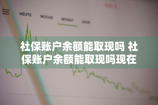 社保账户余额能取现吗 社保账户余额能取现吗现在