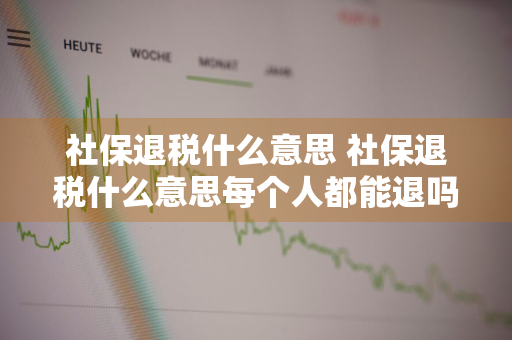 社保退税什么意思 社保退税什么意思每个人都能退吗