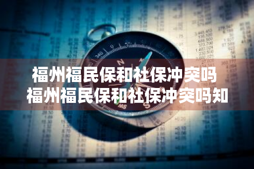 福州福民保和社保冲突吗 福州福民保和社保冲突吗知乎