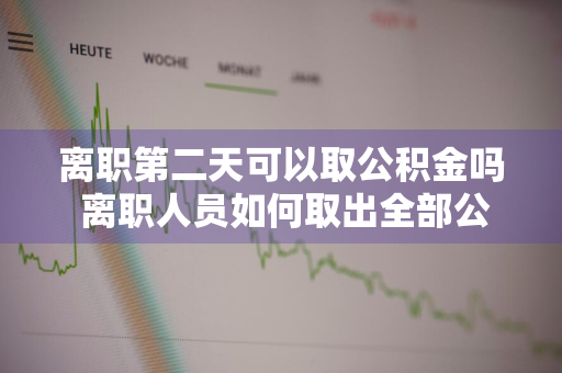 离职第二天可以取公积金吗 离职人员如何取出全部公积金