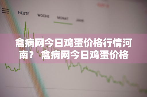 禽病网今日鸡蛋价格行情河南？ 禽病网今日鸡蛋价格一河南