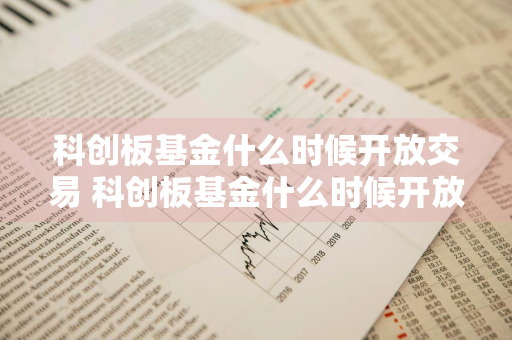 科创板基金什么时候开放交易 科创板基金什么时候开放交易的