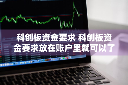 科创板资金要求 科创板资金要求放在账户里就可以了吗