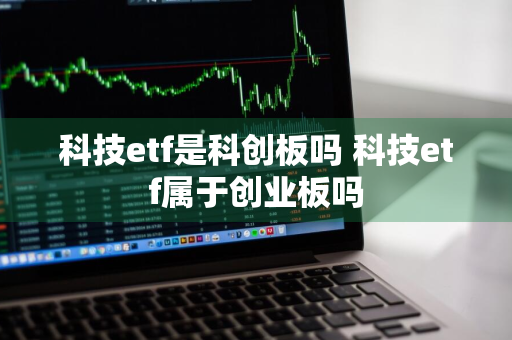 科技etf是科创板吗 科技etf属于创业板吗