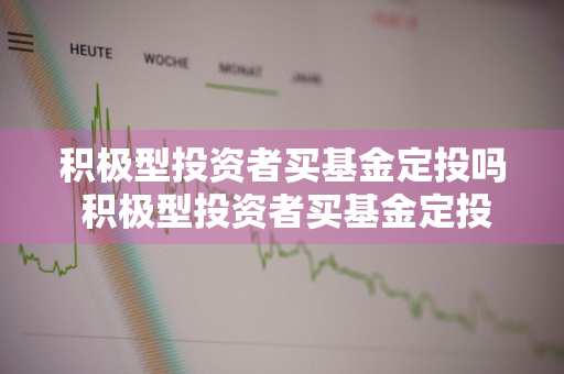 积极型投资者买基金定投吗 积极型投资者买基金定投吗合法吗