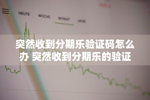 突然收到分期乐验证码怎么办 突然收到分期乐的验证码