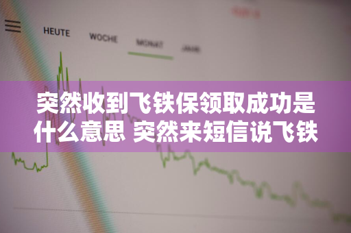 突然收到飞铁保领取成功是什么意思 突然来短信说飞铁保领取成功