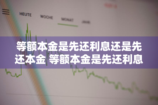 等额本金是先还利息还是先还本金 等额本金是先还利息还是先还本金?