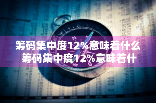 筹码集中度12%意味着什么 筹码集中度12%意味着什么?