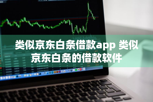 类似京东白条借款app 类似京东白条的借款软件