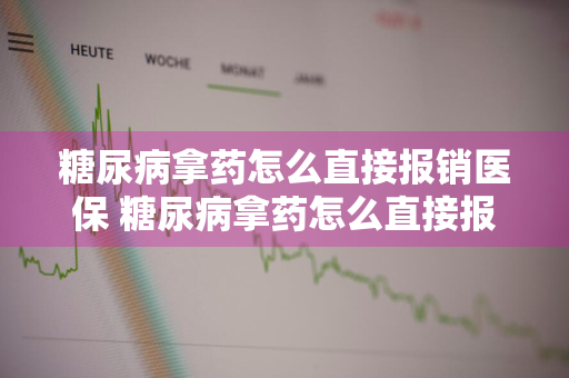 糖尿病拿药怎么直接报销医保 糖尿病拿药怎么直接报销医保流程