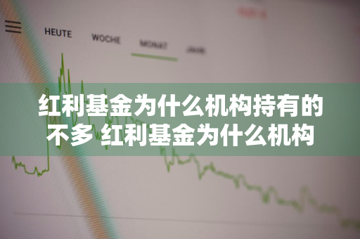 红利基金为什么机构持有的不多 红利基金为什么机构持有的不多呢