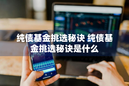 纯债基金挑选秘诀 纯债基金挑选秘诀是什么