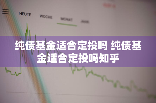 纯债基金适合定投吗 纯债基金适合定投吗知乎