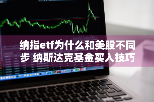 纳指etf为什么和美股不同步 纳斯达克基金买入技巧