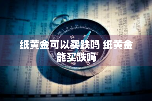 纸黄金可以买跌吗 纸黄金能买跌吗