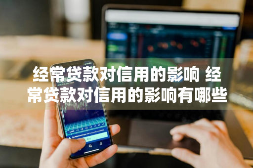 经常贷款对信用的影响 经常贷款对信用的影响有哪些