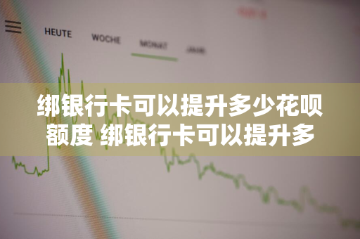 绑银行卡可以提升多少花呗额度 绑银行卡可以提升多少花呗额度呢