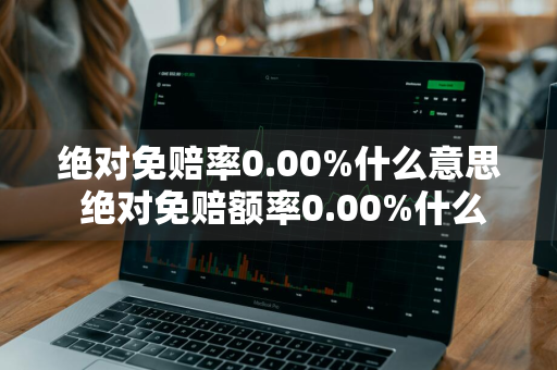 绝对免赔率0.00%什么意思 绝对免赔额率0.00%什么意思