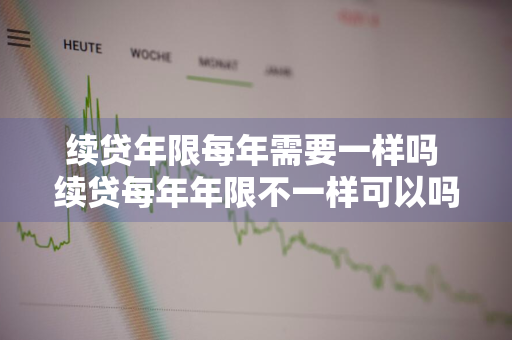 续贷年限每年需要一样吗 续贷每年年限不一样可以吗