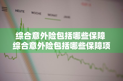 综合意外险包括哪些保障 综合意外险包括哪些保障项目