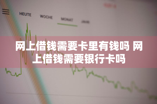 网上借钱需要卡里有钱吗 网上借钱需要银行卡吗