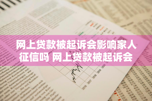 网上贷款被起诉会影响家人征信吗 网上贷款被起诉会影响家人征信吗知乎