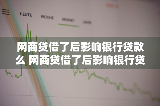 网商贷借了后影响银行贷款么 网商贷借了后影响银行贷款么吗