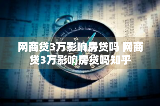 网商贷3万影响房贷吗 网商贷3万影响房贷吗知乎