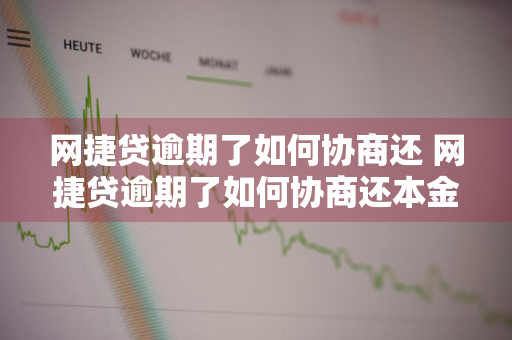 网捷贷逾期了如何协商还 网捷贷逾期了如何协商还本金