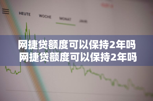 网捷贷额度可以保持2年吗 网捷贷额度可以保持2年吗知乎