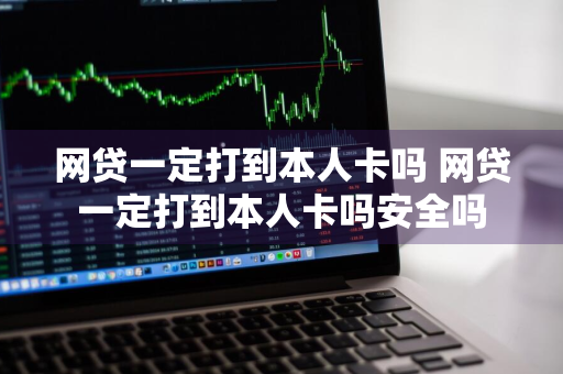 网贷一定打到本人卡吗 网贷一定打到本人卡吗安全吗