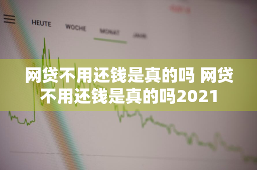 网贷不用还钱是真的吗 网贷不用还钱是真的吗2021