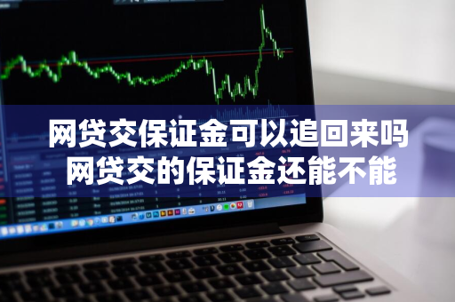 网贷交保证金可以追回来吗 网贷交的保证金还能不能追回