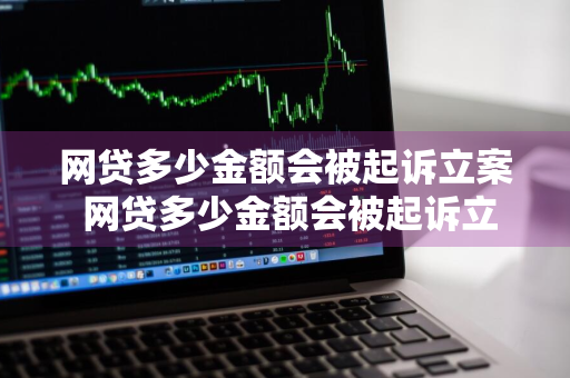 网贷多少金额会被起诉立案 网贷多少金额会被起诉立案包含利息么