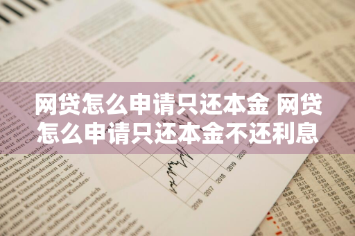 网贷怎么申请只还本金 网贷怎么申请只还本金不还利息