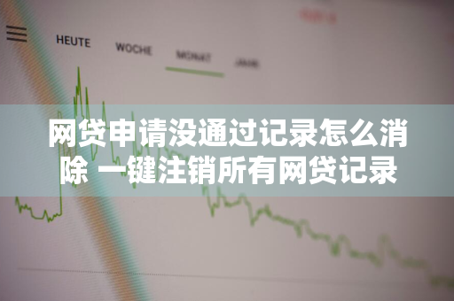 网贷申请没通过记录怎么消除 一键注销所有网贷记录