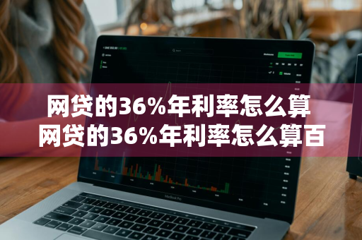 网贷的36%年利率怎么算 网贷的36%年利率怎么算百科