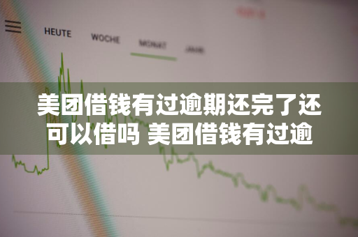 美团借钱有过逾期还完了还可以借吗 美团借钱有过逾期还完了还可以借吗