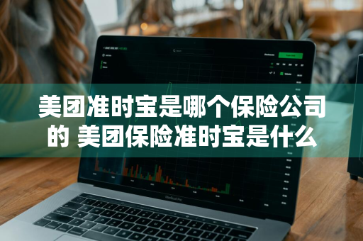 美团准时宝是哪个保险公司的 美团保险准时宝是什么