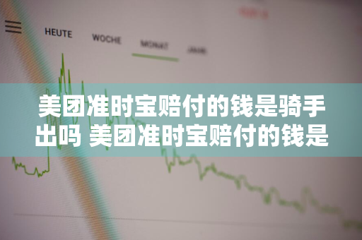 美团准时宝赔付的钱是骑手出吗 美团准时宝赔付的钱是骑手出吗 我退了餐还有钱赔吗