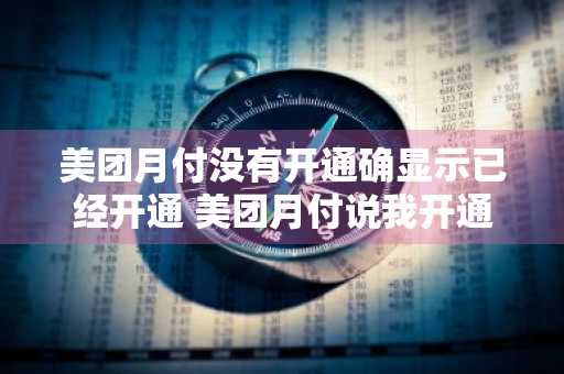 美团月付没有开通确显示已经开通 美团月付说我开通过我又没开通