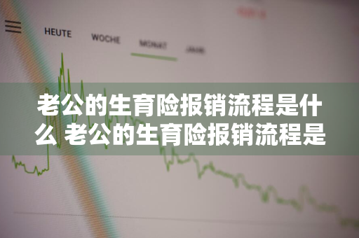 老公的生育险报销流程是什么 老公的生育险报销流程是什么意思