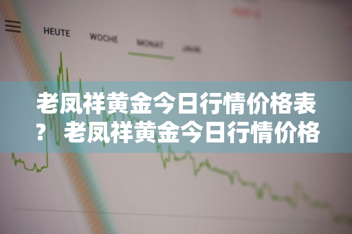 老凤祥黄金今日行情价格表？ 老凤祥黄金今日行情价格表查询