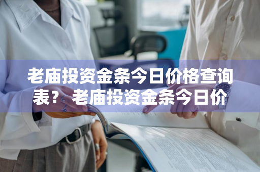 老庙投资金条今日价格查询表？ 老庙投资金条今日价格查询表