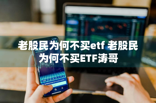 老股民为何不买etf 老股民为何不买ETF涛哥