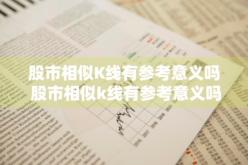 股市相似K线有参考意义吗 股市相似k线有参考意义吗为什么