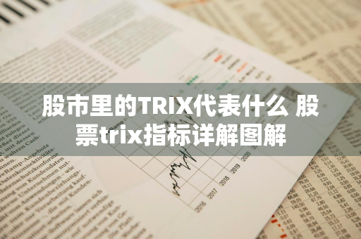 股市里的TRIX代表什么 股票trix指标详解图解