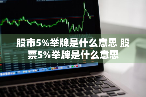 股市5%举牌是什么意思 股票5%举牌是什么意思